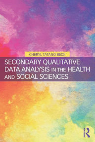 Title: Secondary Qualitative Data Analysis in the Health and Social Sciences / Edition 1, Author: Cheryl Tatano Beck