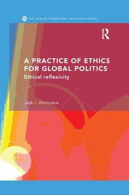 A Practice of Ethics for Global Politics: Ethical Reflexivity