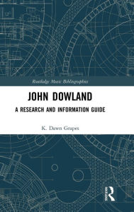 Title: John Dowland: A Research and Information Guide / Edition 1, Author: K. Dawn Grapes