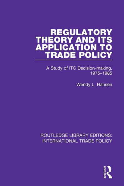 Regulatory Theory and its Application to Trade Policy: A Study of ITC Decision-Making, 1975-1985 / Edition 1