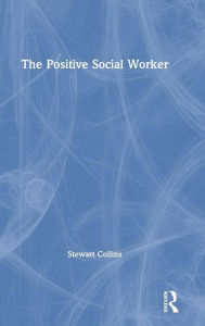 Title: The Positive Social Worker / Edition 1, Author: Stewart Collins