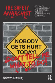 Title: The Safety Anarchist: Relying on human expertise and innovation, reducing bureaucracy and compliance, Author: Sidney Dekker