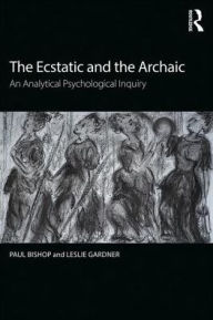 Title: The Ecstatic and the Archaic: An Analytical Psychological Inquiry / Edition 1, Author: Paul Bishop