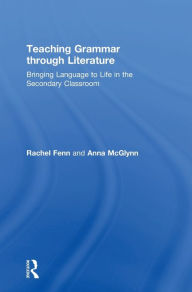 Title: Teaching Grammar through Literature: Bringing Language to Life in the Secondary Classroom, Author: Anna McGlynn