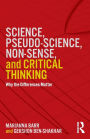 Science, Pseudo-science, Non-sense, and Critical Thinking: Why the Differences Matter / Edition 1