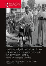 Title: The Routledge History Handbook of Central and Eastern Europe in the Twentieth Century: Volume 1: Challenges of Modernity / Edition 1, Author: Wlodzimierz Borodziej