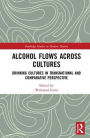 Alcohol Flows Across Cultures: Drinking Cultures in Transnational and Comparative Perspective / Edition 1