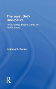 Title: Therapist Self-Disclosure: An Evidence-Based Guide for Practitioners, Author: Graham S. Danzer