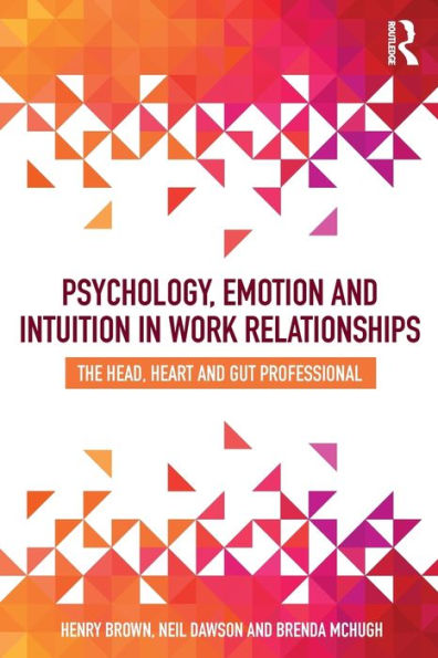 Psychology, Emotion and Intuition in Work Relationships: The Head, Heart and Gut Professional / Edition 1