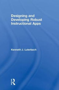 Title: Designing and Developing Robust Instructional Apps / Edition 1, Author: Kenneth J. Luterbach
