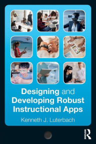 Title: Designing and Developing Robust Instructional Apps / Edition 1, Author: Kenneth J. Luterbach