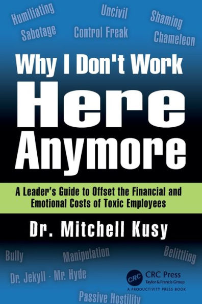 Why I Don't Work Here Anymore: A Leader's Guide to Offset the Financial and Emotional Costs of Toxic Employees