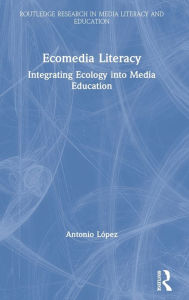 Title: Ecomedia Literacy: Integrating Ecology into Media Education / Edition 1, Author: Antonio Lopez