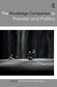Title: The Routledge Companion to Theatre and Politics / Edition 1, Author: Peter Eckersall