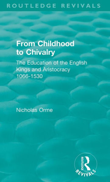 From Childhood to Chivalry: The Education of the English Kings and Aristocracy 1066-1530