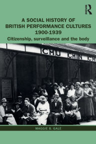 Title: A Social History of British Performance Cultures 1900-1939: Citizenship, surveillance and the body / Edition 1, Author: Maggie B. Gale