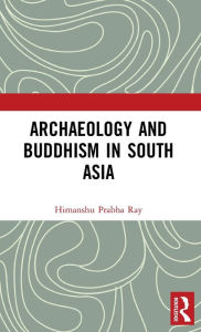 Title: Archaeology and Buddhism in South Asia, Author: Himanshu Prabha Ray