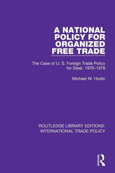 A National Policy for Organized Free Trade: The Case of U.S. Foreign Trade Policy for Steel, 1976-1978 / Edition 1