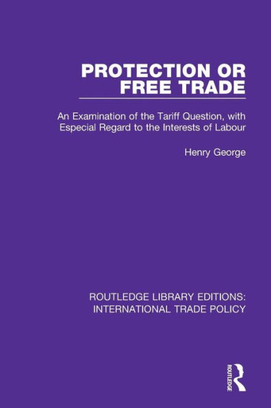 Protection or Free Trade: An Examination of the Tariff Question, With Especial Regard to the Interests of Labour / Edition 1