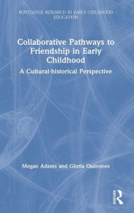Title: Collaborative Pathways to Friendship in Early Childhood: A Cultural-historical Perspective / Edition 1, Author: Megan Adams