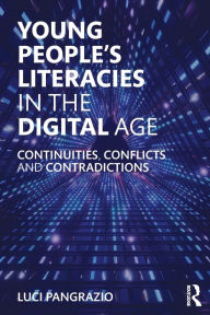 Title: Young People's Literacies in the Digital Age: Continuities, Conflicts and Contradictions / Edition 1, Author: Luci Pangrazio