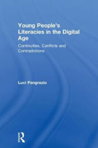 Title: Young People's Literacies in the Digital Age: Continuities, Conflicts and Contradictions / Edition 1, Author: Luci Pangrazio
