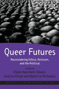 Title: Queer Futures: Reconsidering Ethics, Activism, and the Political, Author: Elahe Haschemi Yekani