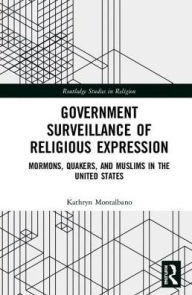 Title: Government Surveillance of Religious Expression: Mormons, Quakers, and Muslims in the United States / Edition 1, Author: Kathryn Montalbano