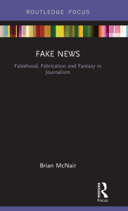 Title: Fake News: Falsehood, Fabrication and Fantasy in Journalism / Edition 1, Author: Brian McNair