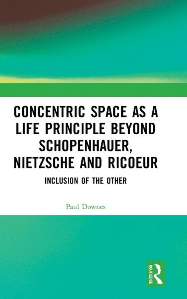 Concentric Space as a Life Principle Beyond Schopenhauer, Nietzsche and Ricoeur: Inclusion of the Other / Edition 1