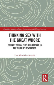 Title: Thinking Sex with the Great Whore: Deviant Sexualities and Empire in the Book of Revelation / Edition 1, Author: Luis Menéndez-Antuña