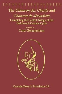 The Chanson des Chétifs and Chanson de Jérusalem: Completing the Central Trilogy of the Old French Crusade Cycle