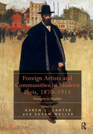 Title: Foreign Artists and Communities in Modern Paris, 1870-1914: Strangers in Paradise / Edition 1, Author: Karen L. Carter