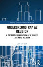 Underground Rap as Religion: A Theopoetic Examination of a Process Aesthetic Religion / Edition 1