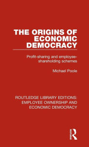 Title: The Origins of Economic Democracy: Profit Sharing and Employee Shareholding Schemes, Author: Michael Poole