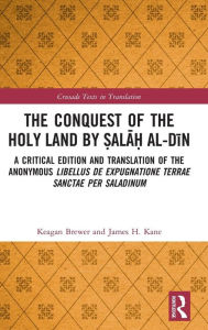 Title: The Conquest of the Holy Land by ?ala? al-Din: A critical edition and translation of the anonymous Libellus de expugnatione Terrae Sanctae per Saladinum / Edition 1, Author: Keagan Brewer