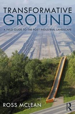 Transformative Ground: A Field Guide to the Post-Industrial Landscape / Edition 1
