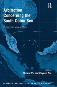 Title: Arbitration Concerning the South China Sea: Philippines versus China, Author: Shicun Wu