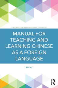 Title: Manual for Teaching and Learning Chinese as a Foreign Language / Edition 1, Author: Bo Hu