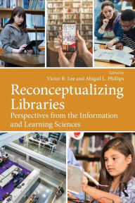 Title: Reconceptualizing Libraries: Perspectives from the Information and Learning Sciences / Edition 1, Author: Victor R. Lee