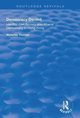 Democracy Denied: Identity, Civil Society and Illiberal Hong Kong