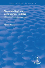 Title: Disparate Regional Development in Brazil: A Monetary Production Approach / Edition 1, Author: Adriana Amado