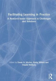 Title: Facilitating Learning in Practice: a research based approach to challenges and solutions / Edition 1, Author: Dawn Morley