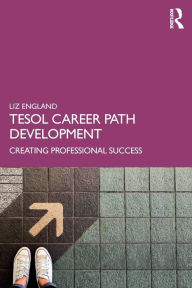 Title: TESOL Career Path Development: Creating Professional Success / Edition 1, Author: Liz England