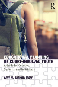 Title: Educational Planning of Court-Involved Youth: A Guide for Counties, Systems, and Individuals / Edition 1, Author: Amy Bishop
