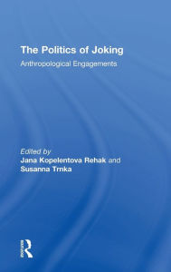 Title: The Politics of Joking: Anthropological Engagements, Author: Jana Kopelent Rehak