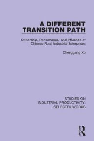 Title: A Different Transition Path: Ownership, Performance, and Influence of Chinese Rural Industrial Enterprises, Author: Chenggang Xu