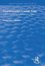 Title: Food Production in Urban Areas: A Study of Urban Agriculture in Accra, Ghana / Edition 1, Author: Kwaku Obosu-Mensah