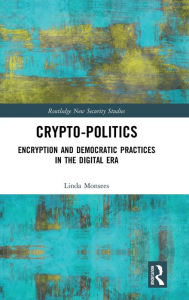 Title: Crypto-Politics: Encryption and Democratic Practices in the Digital Era / Edition 1, Author: Linda Monsees