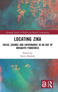Title: Locating Zika: Social Change and Governance in an Age of Mosquito Pandemics / Edition 1, Author: Kevin Bardosh